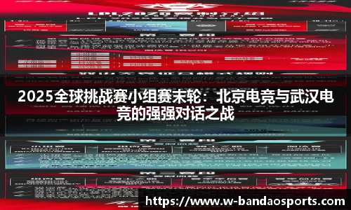 2025全球挑战赛小组赛末轮：北京电竞与武汉电竞的强强对话之战